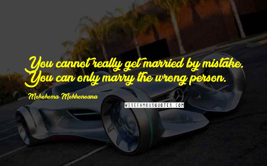 Mokokoma Mokhonoana Quotes: You cannot really get married by mistake. You can only marry the wrong person.
