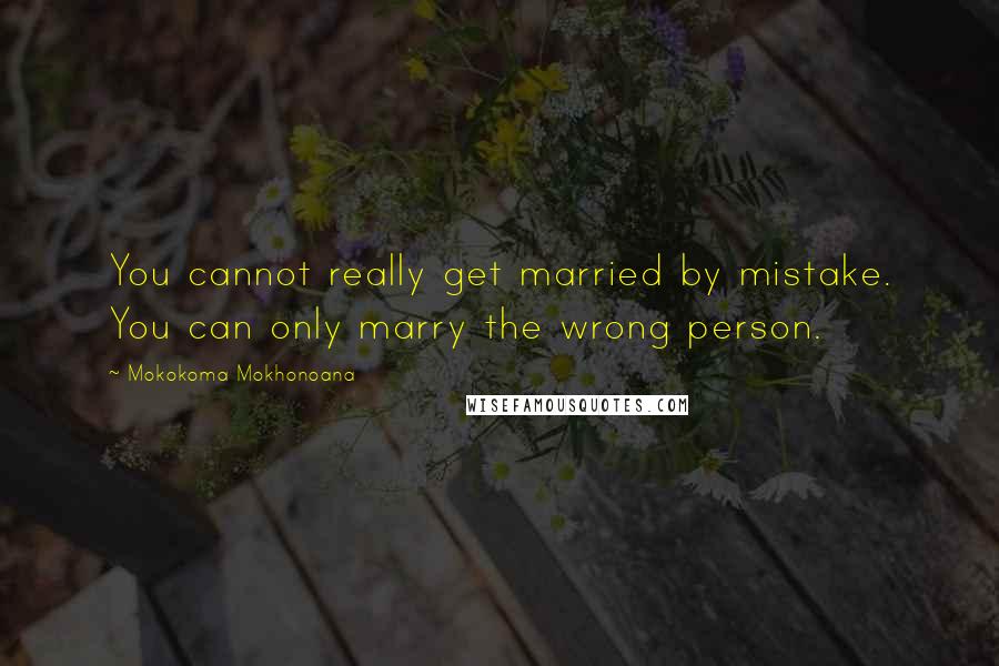 Mokokoma Mokhonoana Quotes: You cannot really get married by mistake. You can only marry the wrong person.