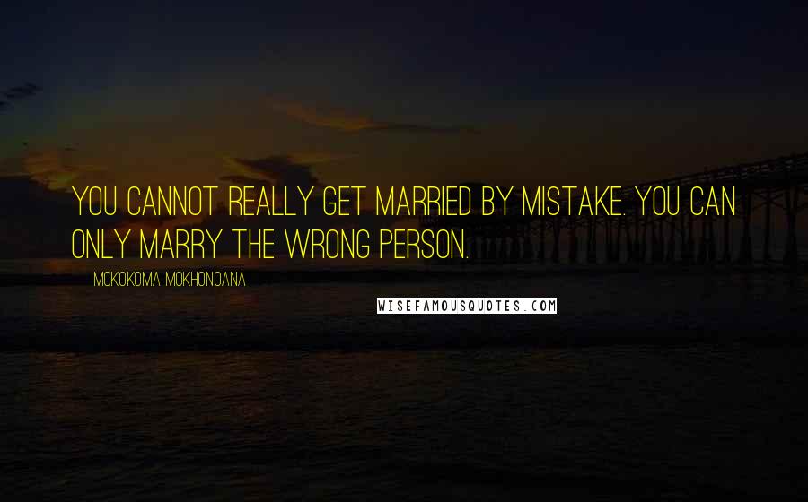 Mokokoma Mokhonoana Quotes: You cannot really get married by mistake. You can only marry the wrong person.