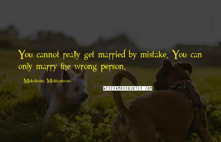 Mokokoma Mokhonoana Quotes: You cannot really get married by mistake. You can only marry the wrong person.