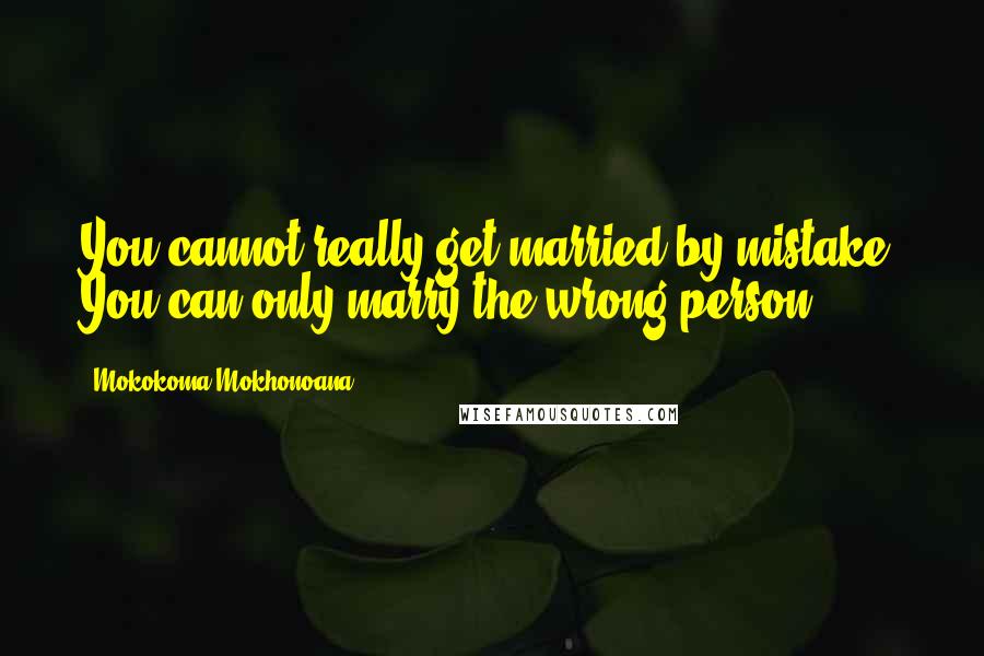 Mokokoma Mokhonoana Quotes: You cannot really get married by mistake. You can only marry the wrong person.