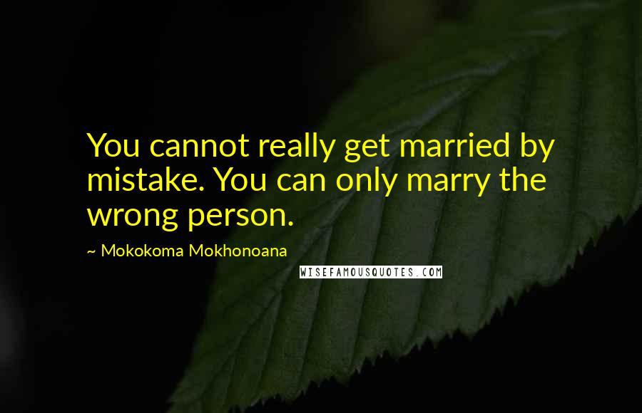 Mokokoma Mokhonoana Quotes: You cannot really get married by mistake. You can only marry the wrong person.