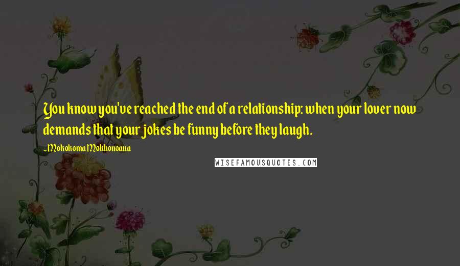 Mokokoma Mokhonoana Quotes: You know you've reached the end of a relationship: when your lover now demands that your jokes be funny before they laugh.