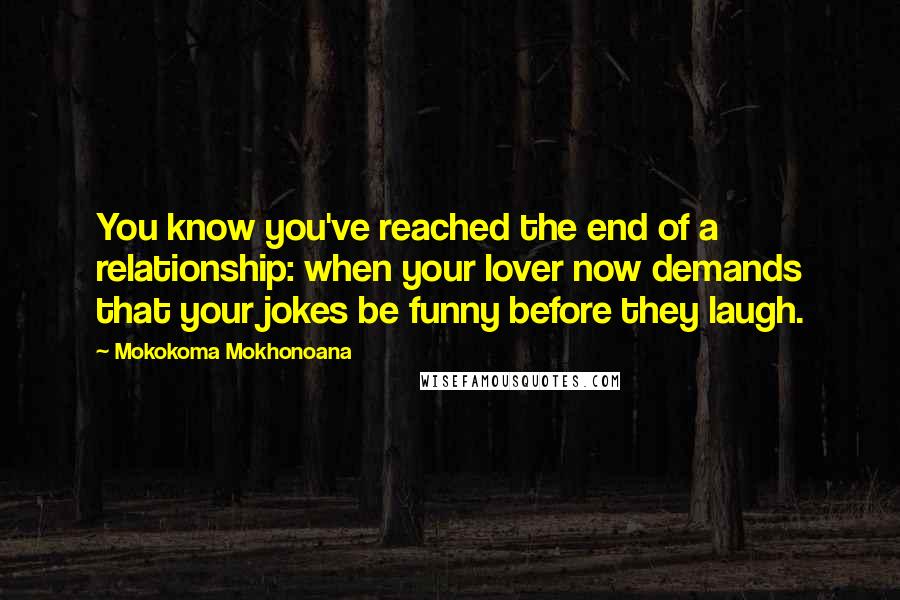 Mokokoma Mokhonoana Quotes: You know you've reached the end of a relationship: when your lover now demands that your jokes be funny before they laugh.