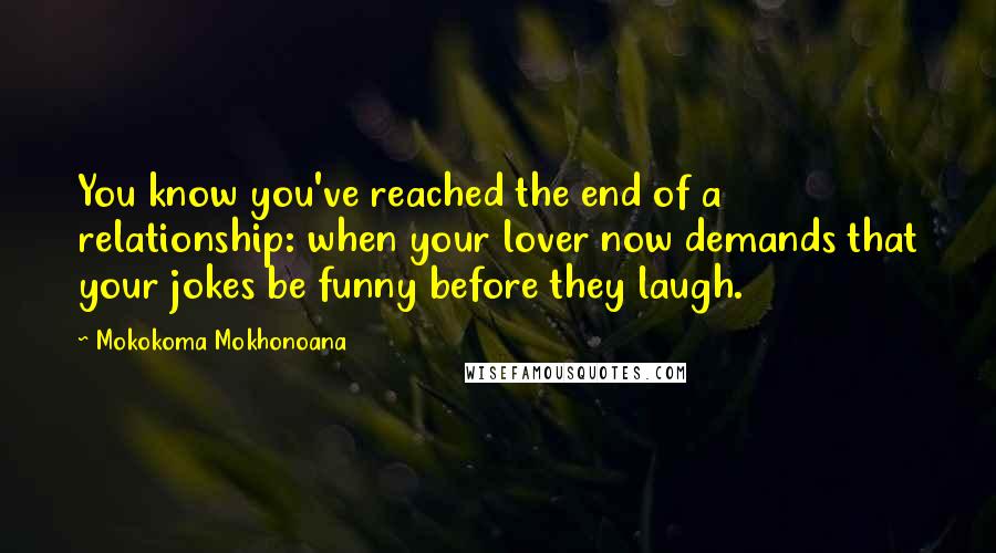 Mokokoma Mokhonoana Quotes: You know you've reached the end of a relationship: when your lover now demands that your jokes be funny before they laugh.