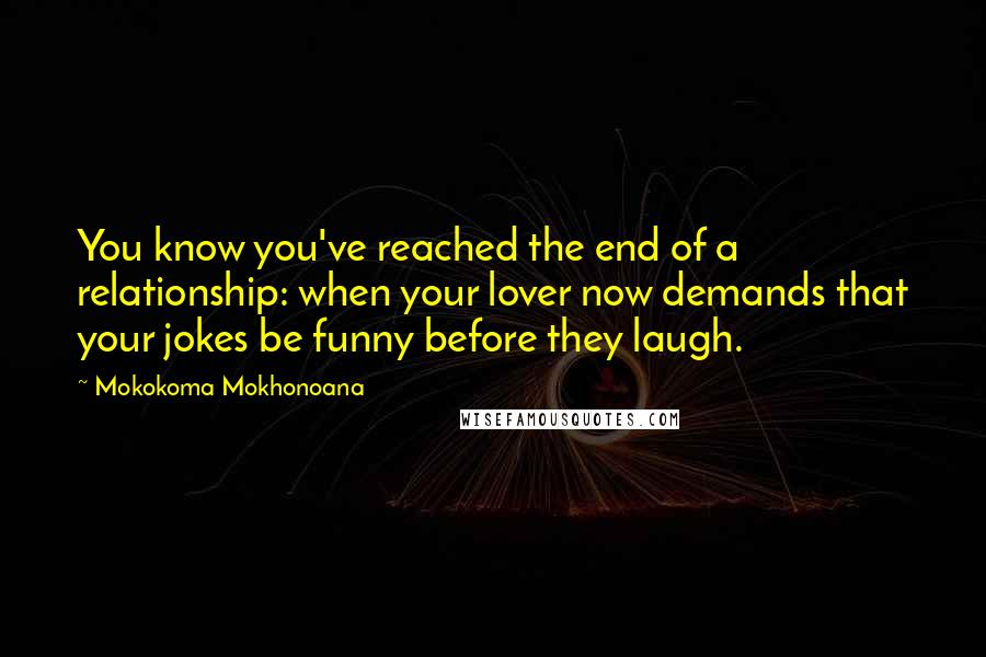 Mokokoma Mokhonoana Quotes: You know you've reached the end of a relationship: when your lover now demands that your jokes be funny before they laugh.