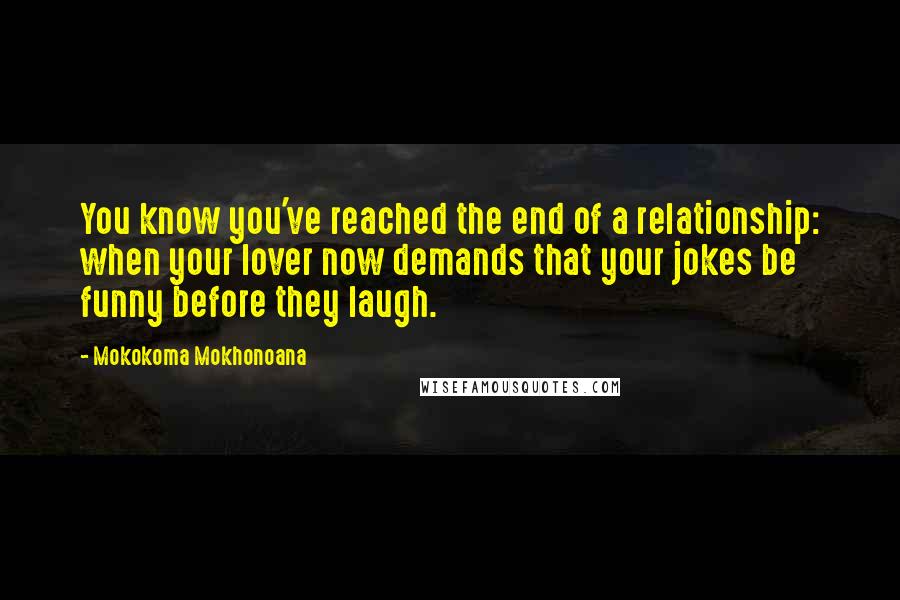 Mokokoma Mokhonoana Quotes: You know you've reached the end of a relationship: when your lover now demands that your jokes be funny before they laugh.