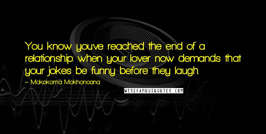 Mokokoma Mokhonoana Quotes: You know you've reached the end of a relationship: when your lover now demands that your jokes be funny before they laugh.