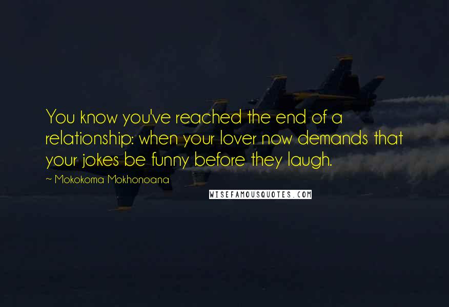 Mokokoma Mokhonoana Quotes: You know you've reached the end of a relationship: when your lover now demands that your jokes be funny before they laugh.