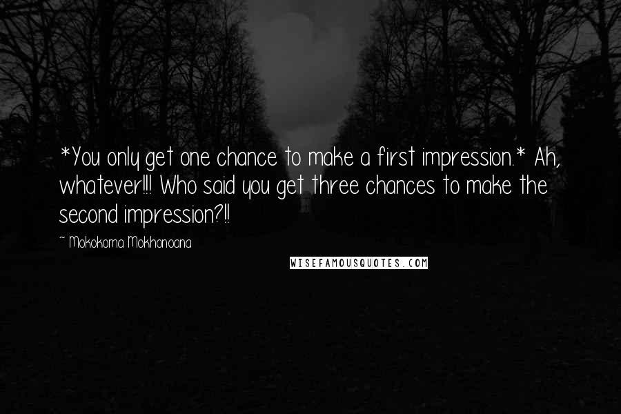 Mokokoma Mokhonoana Quotes: *You only get one chance to make a first impression.* Ah, whatever!!! Who said you get three chances to make the second impression?!!