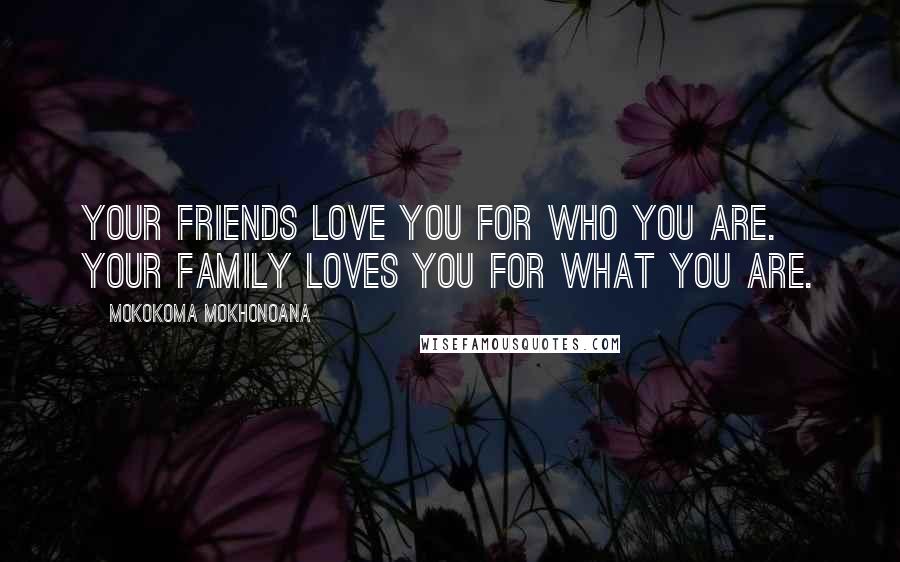 Mokokoma Mokhonoana Quotes: Your friends love you for who you are. Your family loves you for what you are.