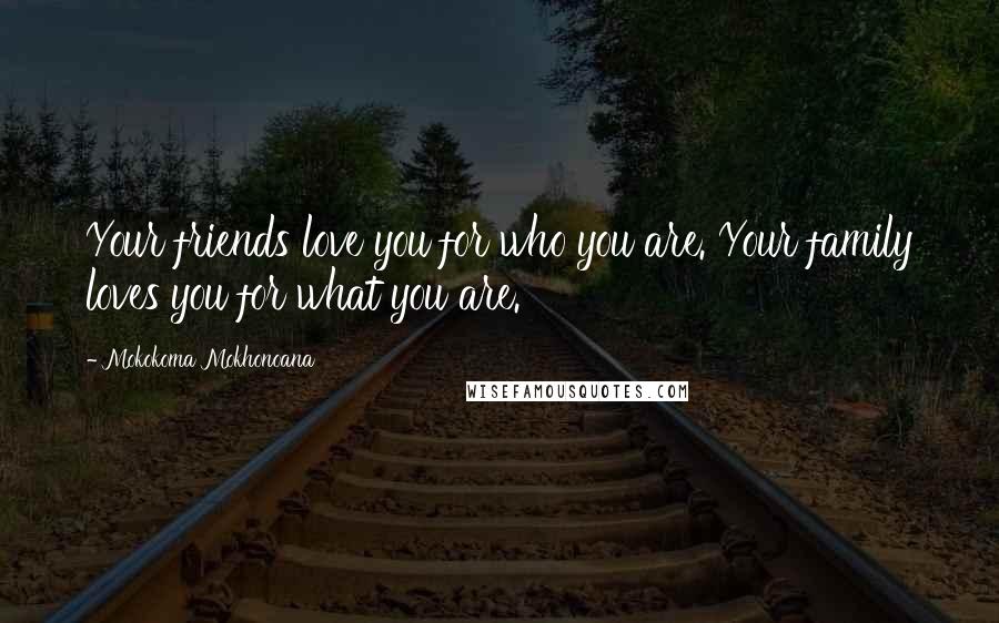 Mokokoma Mokhonoana Quotes: Your friends love you for who you are. Your family loves you for what you are.