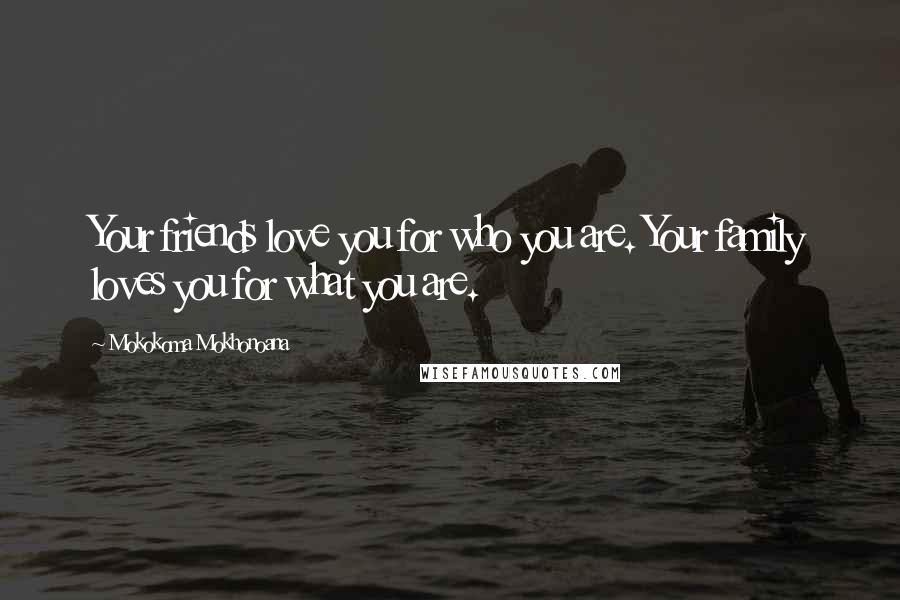 Mokokoma Mokhonoana Quotes: Your friends love you for who you are. Your family loves you for what you are.