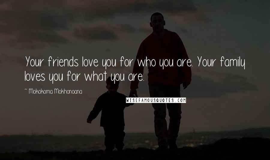 Mokokoma Mokhonoana Quotes: Your friends love you for who you are. Your family loves you for what you are.