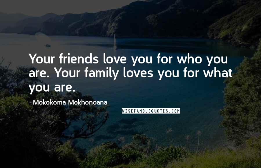 Mokokoma Mokhonoana Quotes: Your friends love you for who you are. Your family loves you for what you are.