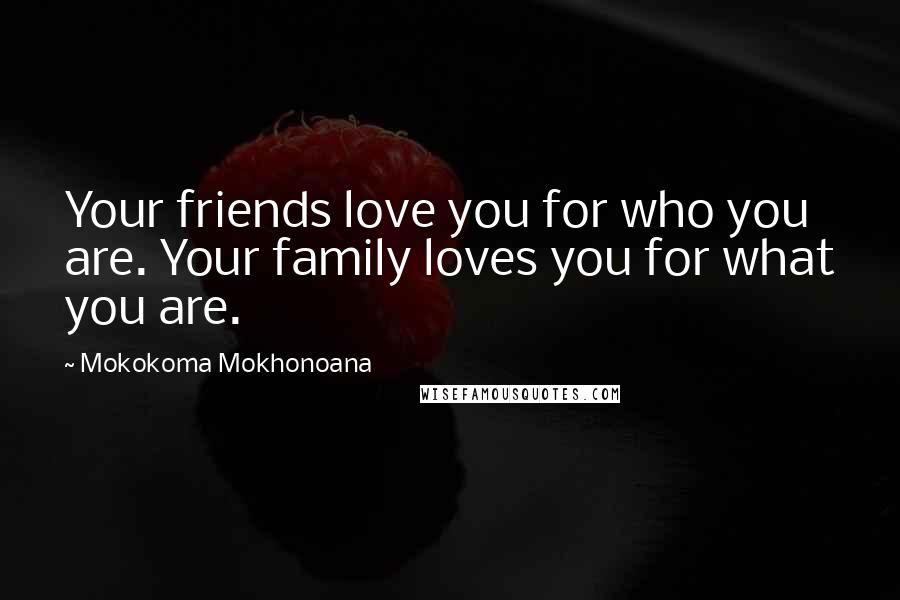 Mokokoma Mokhonoana Quotes: Your friends love you for who you are. Your family loves you for what you are.