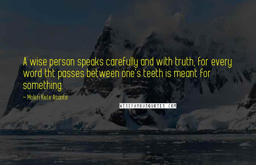 Molefi Kete Asante Quotes: A wise person speaks carefully and with truth, for every word tht passes between one's teeth is meant for something.