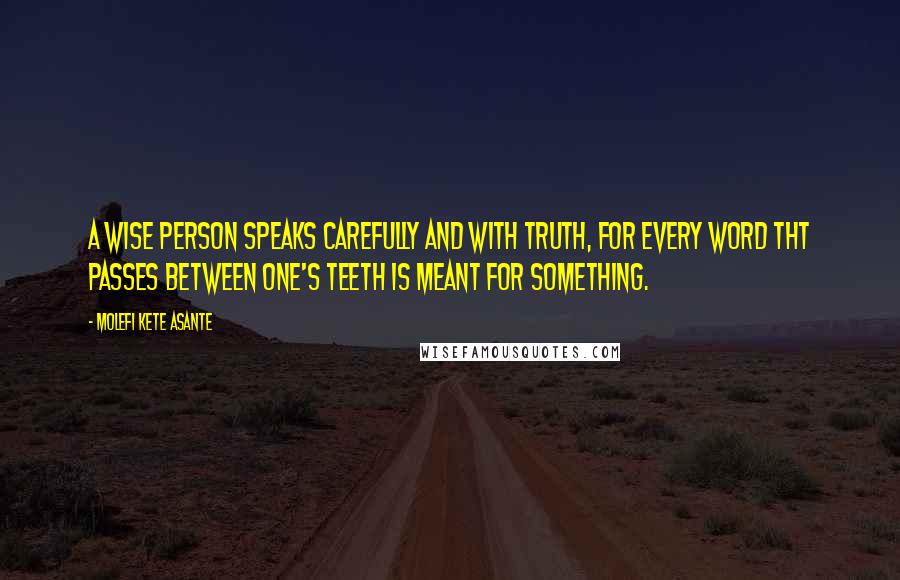 Molefi Kete Asante Quotes: A wise person speaks carefully and with truth, for every word tht passes between one's teeth is meant for something.