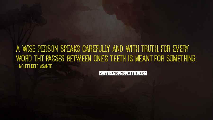 Molefi Kete Asante Quotes: A wise person speaks carefully and with truth, for every word tht passes between one's teeth is meant for something.