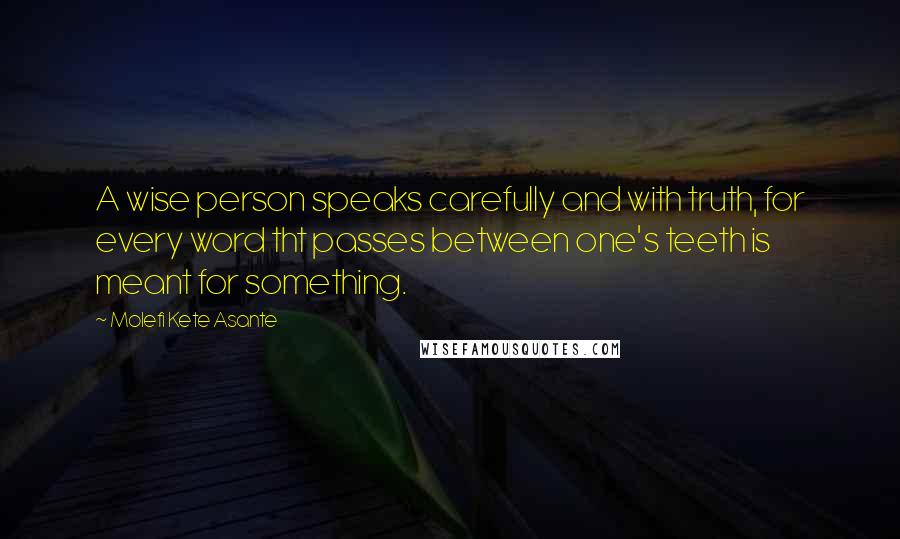 Molefi Kete Asante Quotes: A wise person speaks carefully and with truth, for every word tht passes between one's teeth is meant for something.