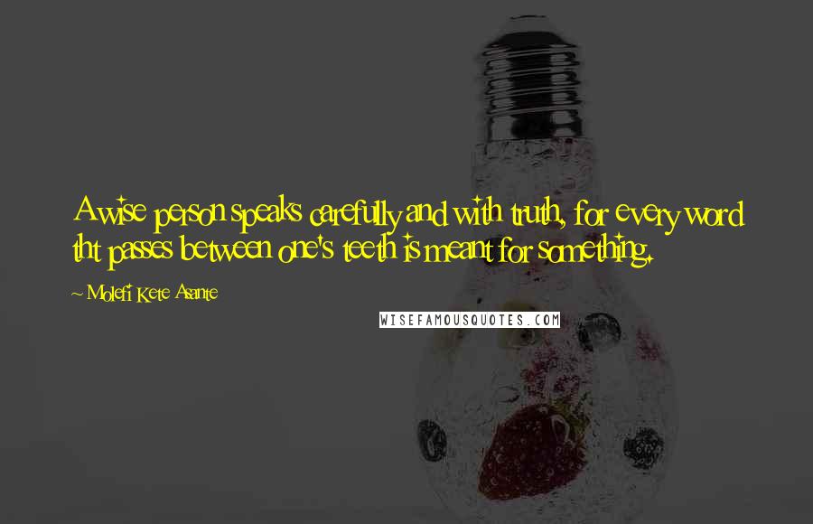 Molefi Kete Asante Quotes: A wise person speaks carefully and with truth, for every word tht passes between one's teeth is meant for something.