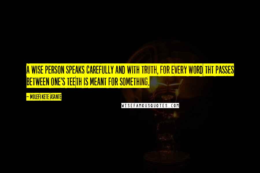 Molefi Kete Asante Quotes: A wise person speaks carefully and with truth, for every word tht passes between one's teeth is meant for something.