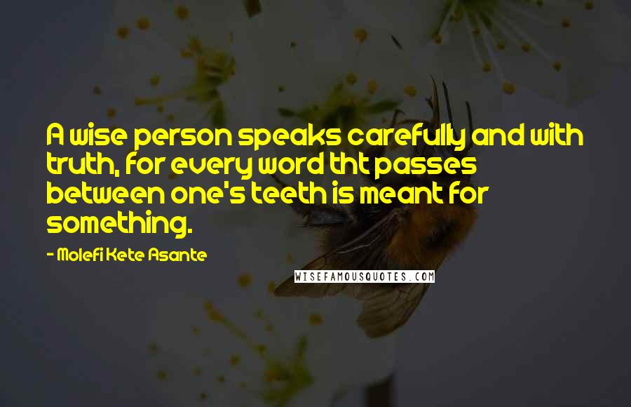 Molefi Kete Asante Quotes: A wise person speaks carefully and with truth, for every word tht passes between one's teeth is meant for something.