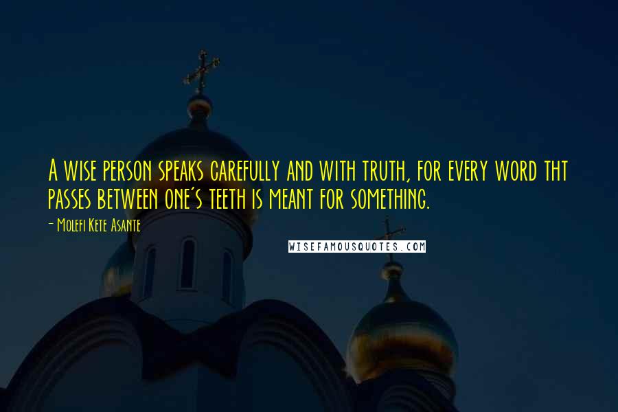Molefi Kete Asante Quotes: A wise person speaks carefully and with truth, for every word tht passes between one's teeth is meant for something.