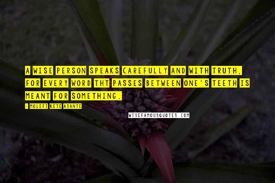 Molefi Kete Asante Quotes: A wise person speaks carefully and with truth, for every word tht passes between one's teeth is meant for something.