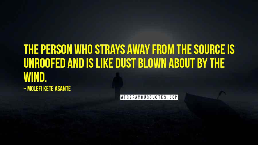 Molefi Kete Asante Quotes: The person who strays away from the source is unroofed and is like dust blown about by the wind.