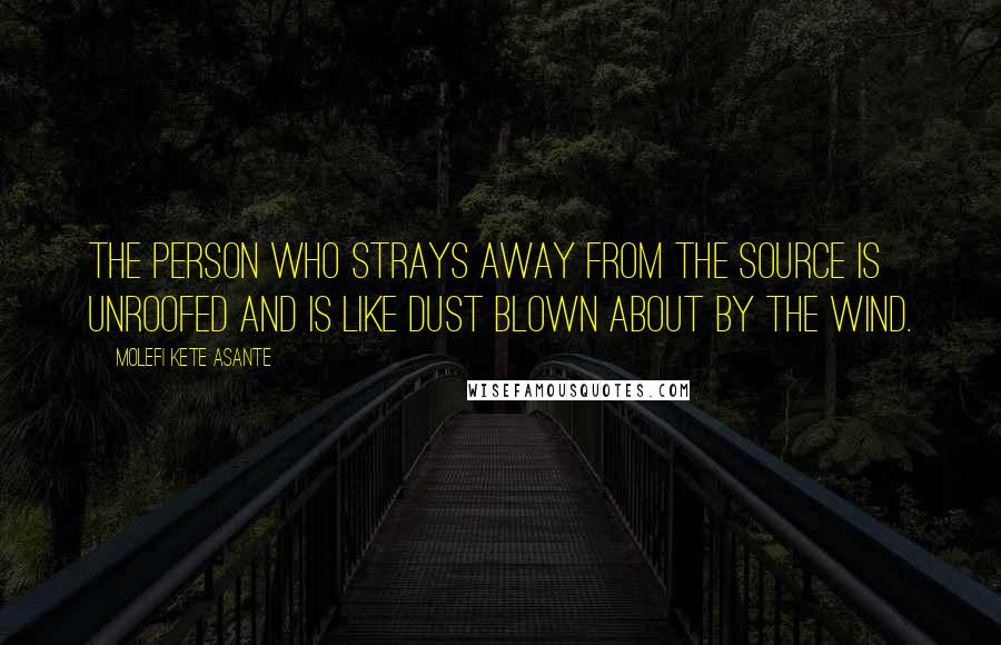 Molefi Kete Asante Quotes: The person who strays away from the source is unroofed and is like dust blown about by the wind.