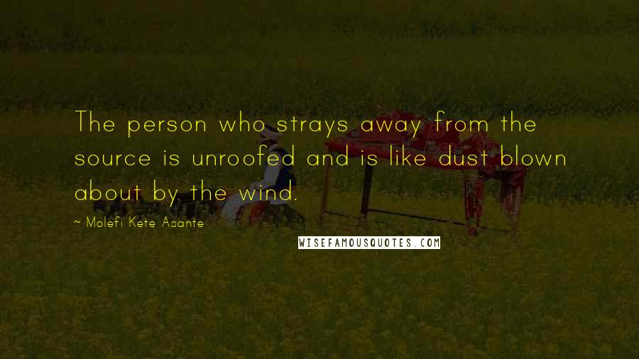 Molefi Kete Asante Quotes: The person who strays away from the source is unroofed and is like dust blown about by the wind.