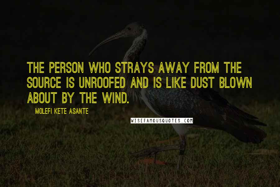 Molefi Kete Asante Quotes: The person who strays away from the source is unroofed and is like dust blown about by the wind.