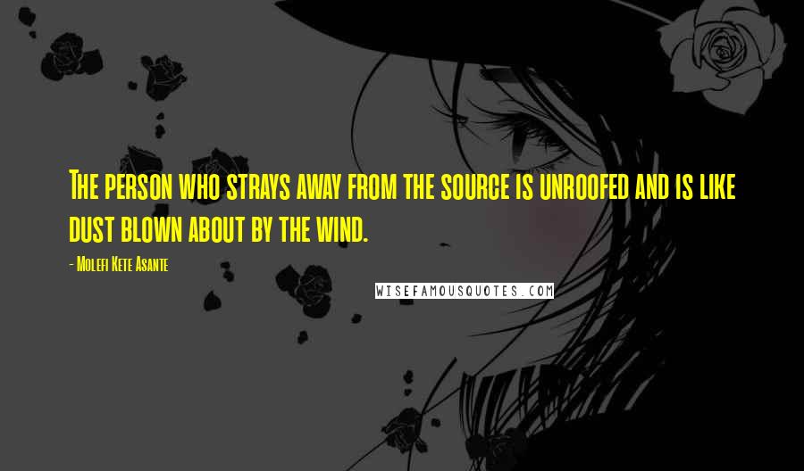 Molefi Kete Asante Quotes: The person who strays away from the source is unroofed and is like dust blown about by the wind.