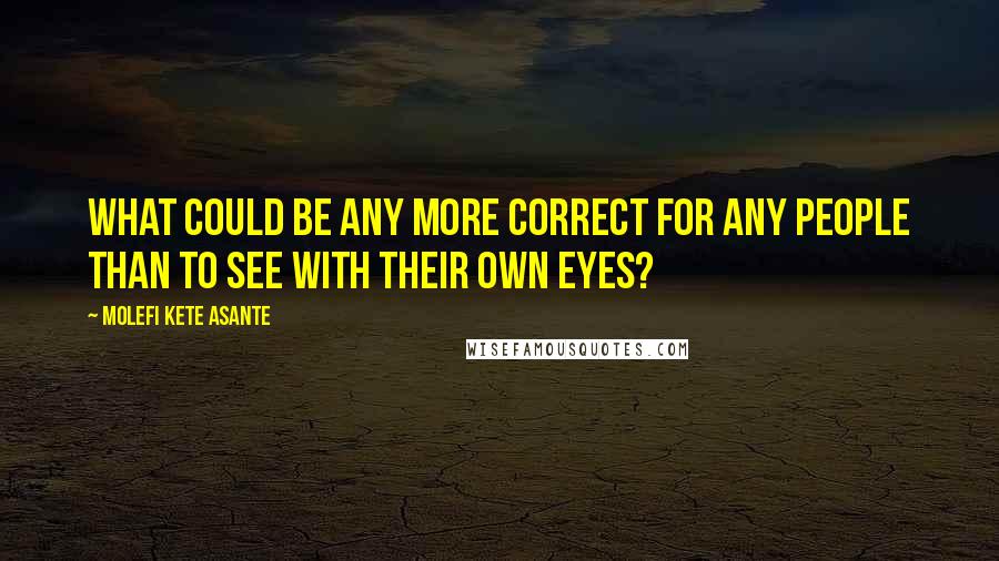Molefi Kete Asante Quotes: What could be any more correct for any people than to see with their own eyes?