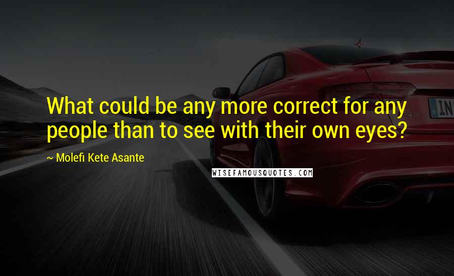 Molefi Kete Asante Quotes: What could be any more correct for any people than to see with their own eyes?