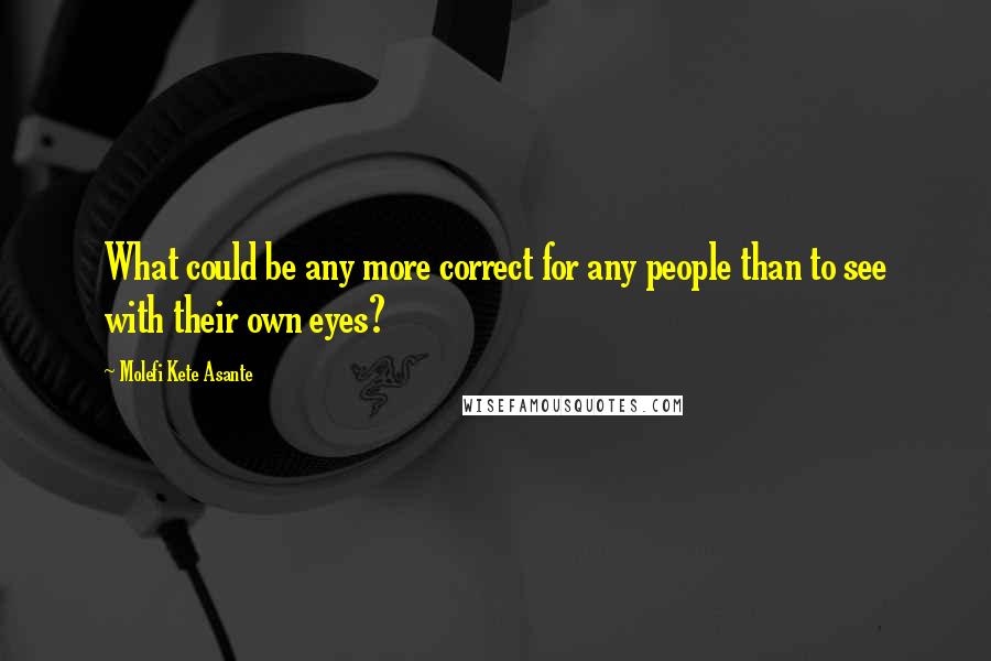 Molefi Kete Asante Quotes: What could be any more correct for any people than to see with their own eyes?