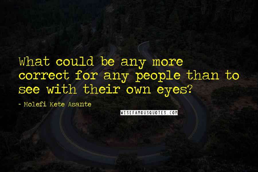 Molefi Kete Asante Quotes: What could be any more correct for any people than to see with their own eyes?