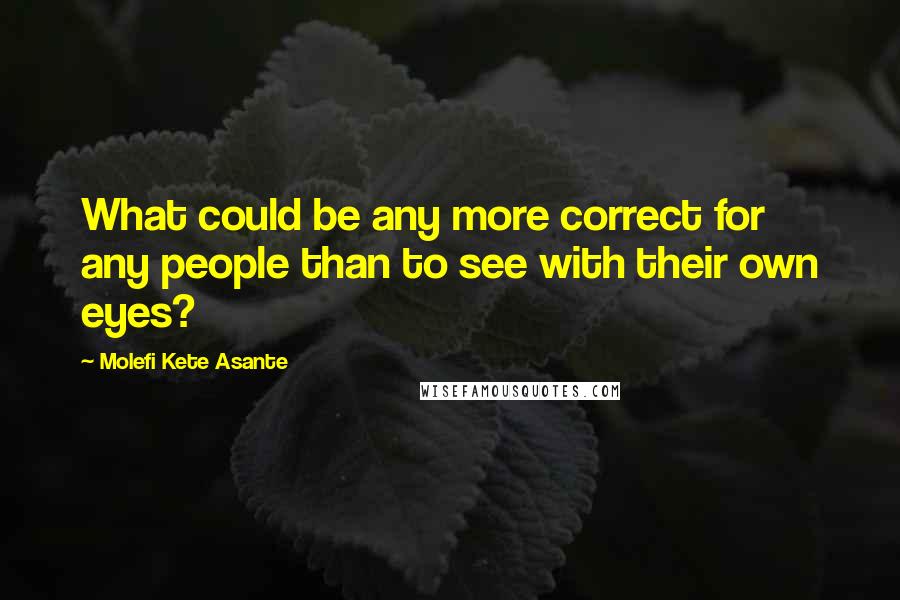 Molefi Kete Asante Quotes: What could be any more correct for any people than to see with their own eyes?