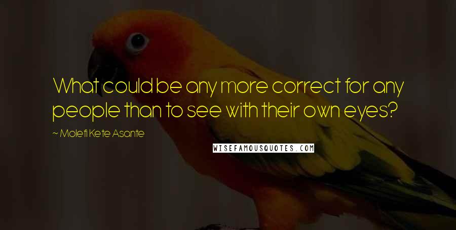 Molefi Kete Asante Quotes: What could be any more correct for any people than to see with their own eyes?