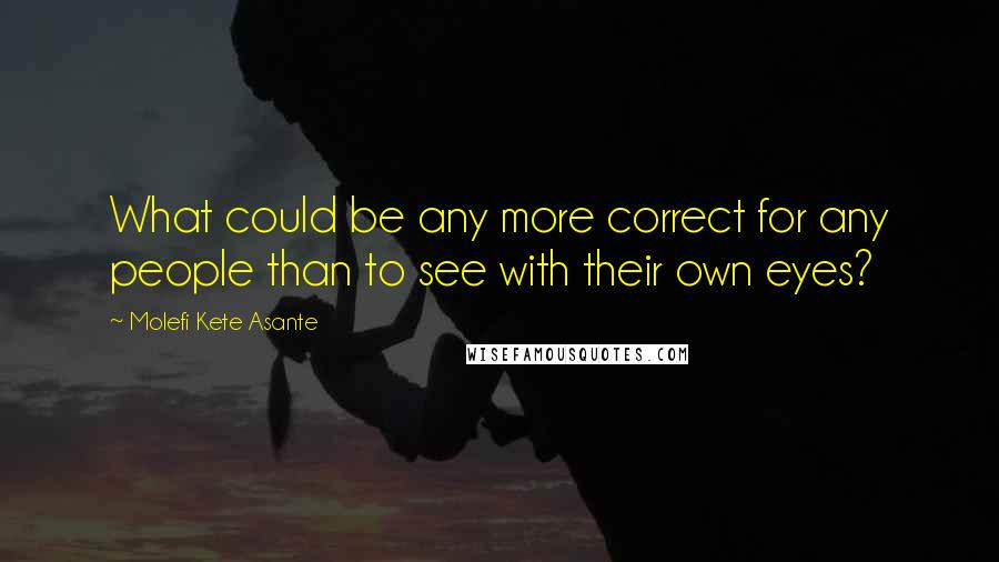 Molefi Kete Asante Quotes: What could be any more correct for any people than to see with their own eyes?