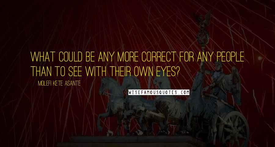 Molefi Kete Asante Quotes: What could be any more correct for any people than to see with their own eyes?