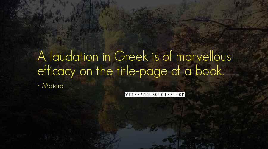 Moliere Quotes: A laudation in Greek is of marvellous efficacy on the title-page of a book.