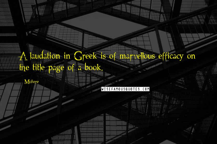 Moliere Quotes: A laudation in Greek is of marvellous efficacy on the title-page of a book.