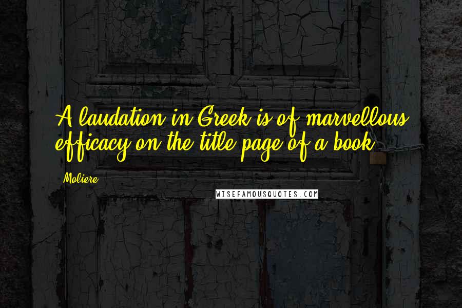 Moliere Quotes: A laudation in Greek is of marvellous efficacy on the title-page of a book.