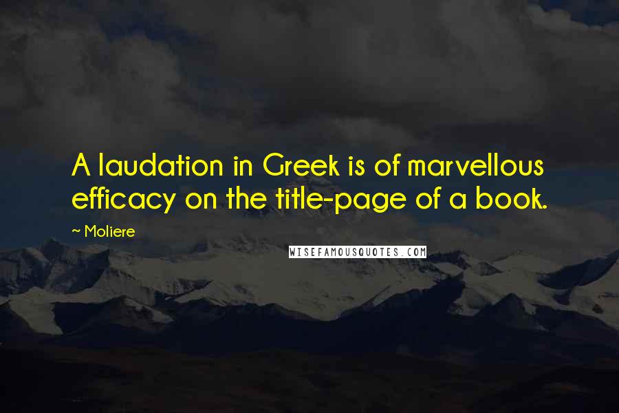 Moliere Quotes: A laudation in Greek is of marvellous efficacy on the title-page of a book.