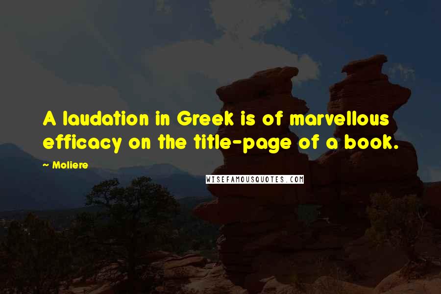 Moliere Quotes: A laudation in Greek is of marvellous efficacy on the title-page of a book.