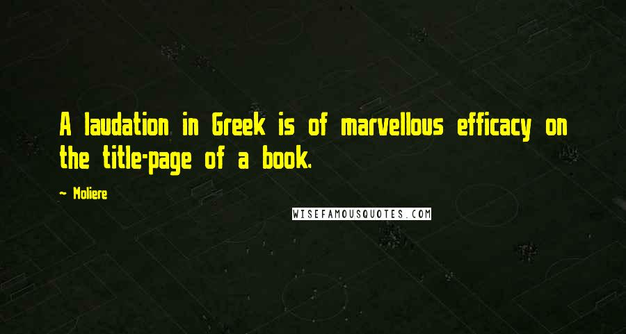 Moliere Quotes: A laudation in Greek is of marvellous efficacy on the title-page of a book.