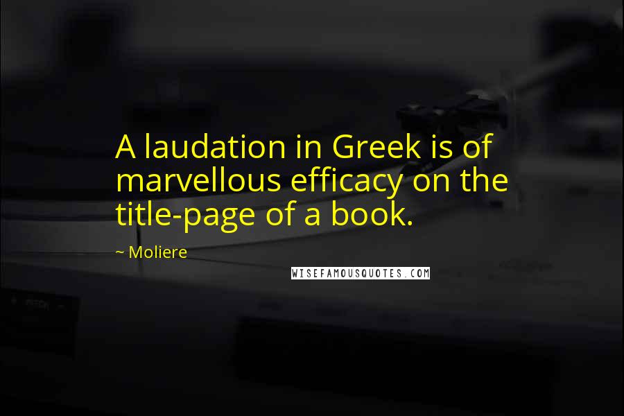 Moliere Quotes: A laudation in Greek is of marvellous efficacy on the title-page of a book.