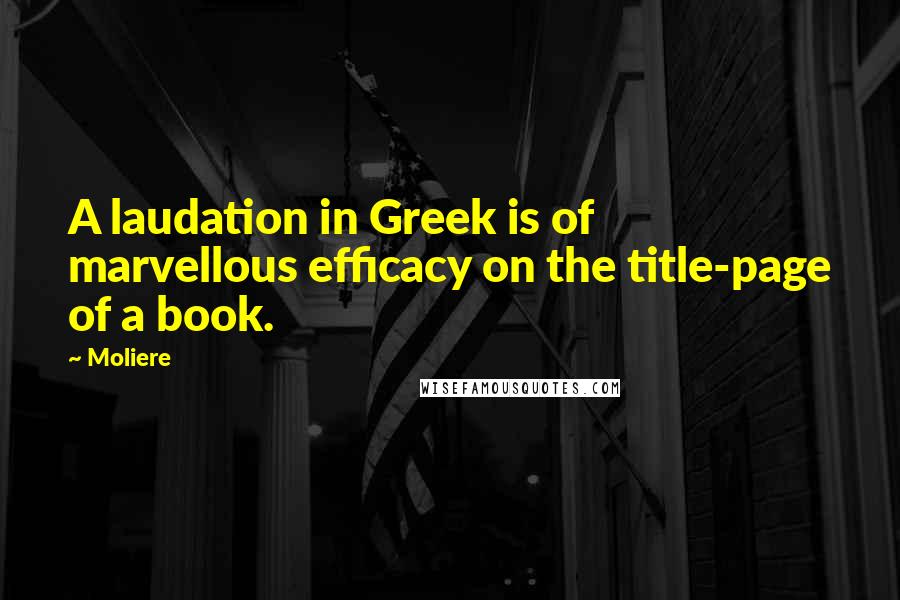 Moliere Quotes: A laudation in Greek is of marvellous efficacy on the title-page of a book.